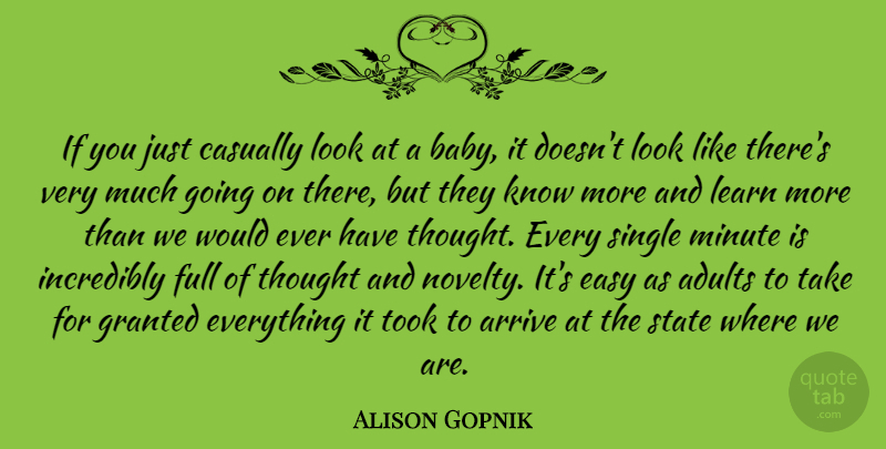 Alison Gopnik Quote About Arrive, Casually, Full, Granted, Incredibly: If You Just Casually Look...