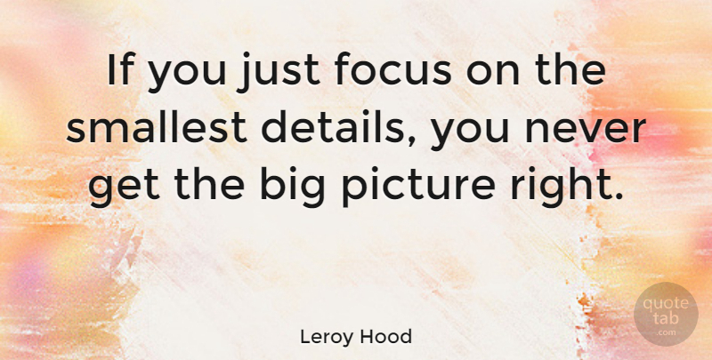Leroy Hood Quote About Smallest: If You Just Focus On...
