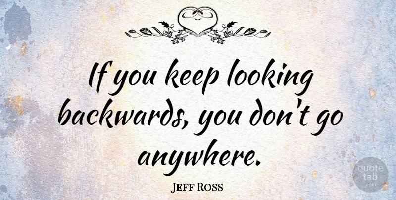 Jeff Ross Quote About Looking: If You Keep Looking Backwards...