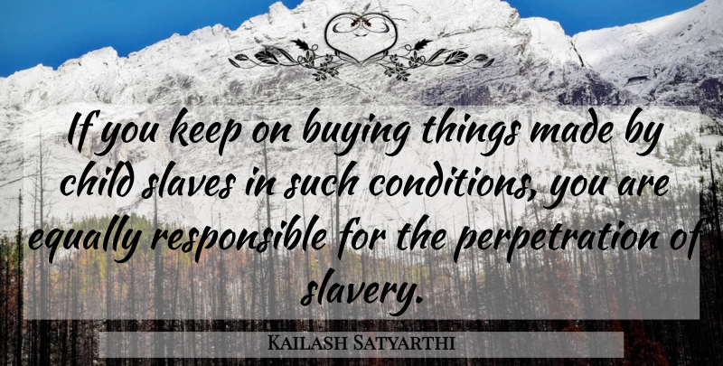 Kailash Satyarthi Quote About Buying, Equally: If You Keep On Buying...
