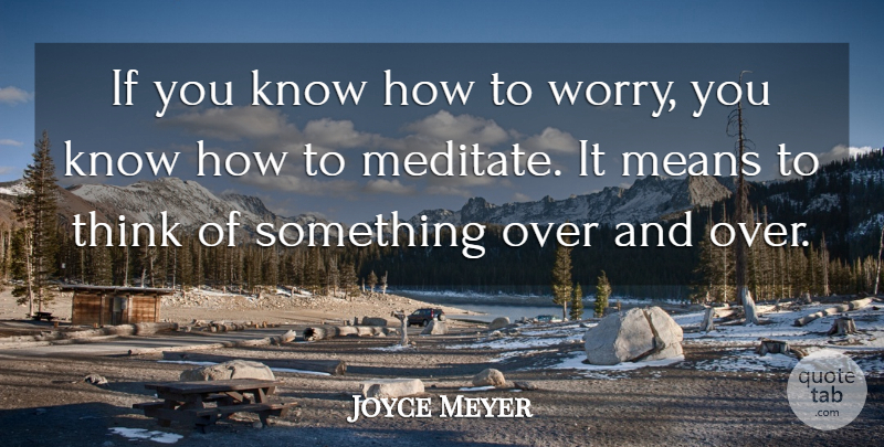Joyce Meyer Quote About Mean, Thinking, Worry: If You Know How To...