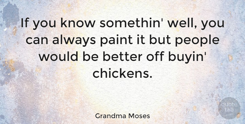 Grandma Moses Quote About People, Would Be, Paint: If You Know Somethin Well...