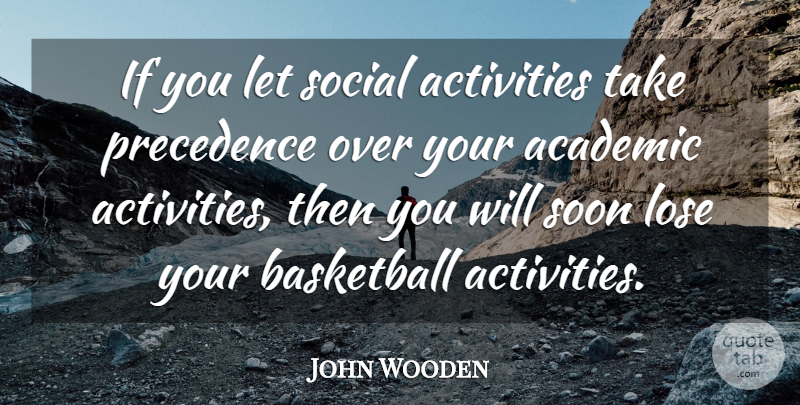 John Wooden Quote About Basketball, Over You, Academic: If You Let Social Activities...