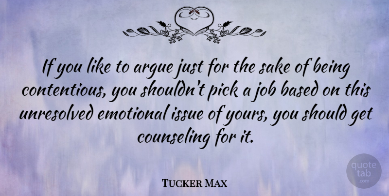 Tucker Max Quote About Argue, Based, Counseling, Emotional, Issue: If You Like To Argue...