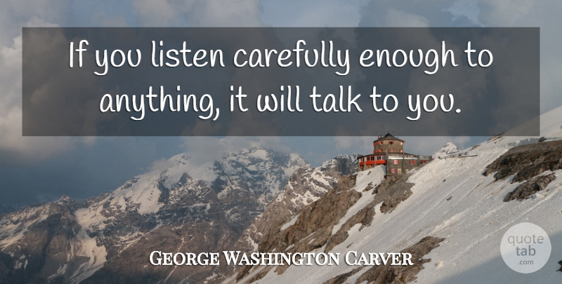 George Washington Carver Quote About Listening, Enough, Ifs: If You Listen Carefully Enough...