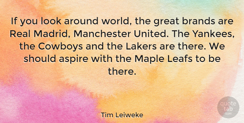 Tim Leiweke Quote About Brands, Cowboys, Great, Lakers, Maple: If You Look Around World...