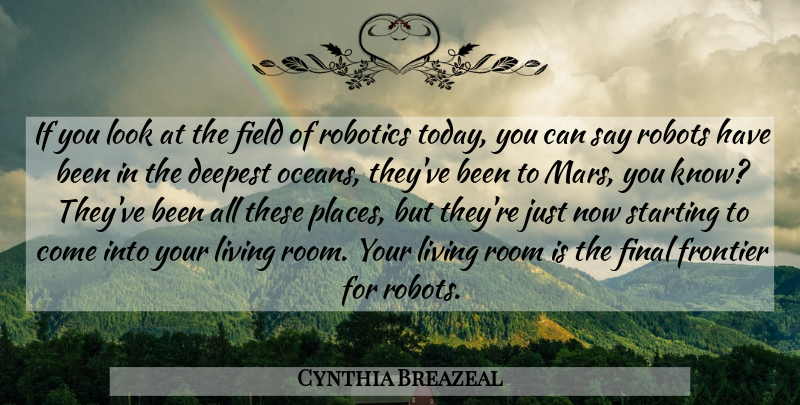 Cynthia Breazeal Quote About Deepest, Field, Final, Frontier, Living: If You Look At The...
