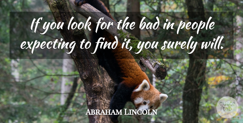 Abraham Lincoln Quote About American President, Bad, Expecting, People, Surely: If You Look For The...