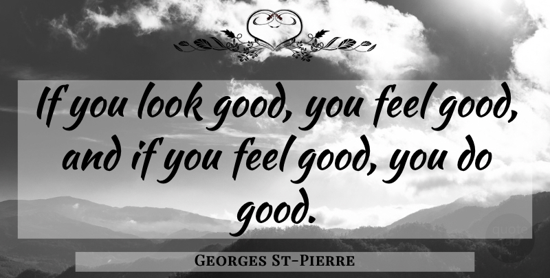 Georges St-Pierre Quote About Feel Good, Looks, Feels: If You Look Good You...