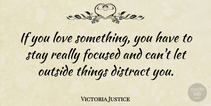 Victoria Justice Quote About Ifs, Focused: If You Love Something You...