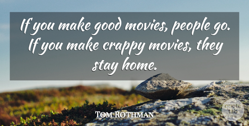 Tom Rothman Quote About Crappy, Good, People, Stay: If You Make Good Movies...