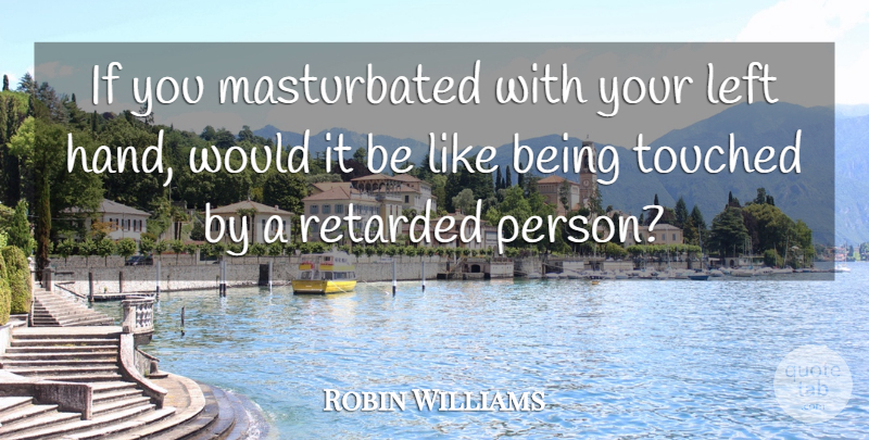 Robin Williams Quote About Left, Retarded, Touched: If You Masturbated With Your...