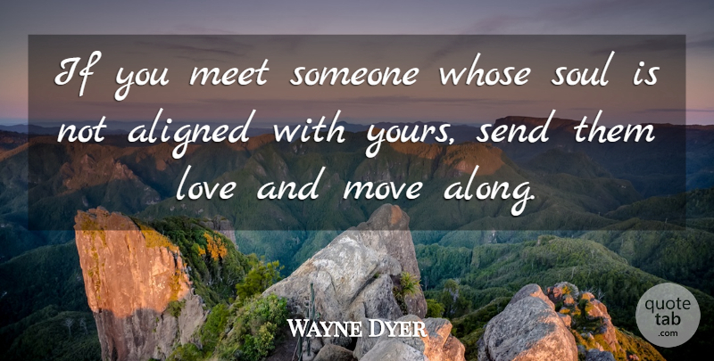 Wayne Dyer Quote About Spiritual, Moving, Soul: If You Meet Someone Whose...