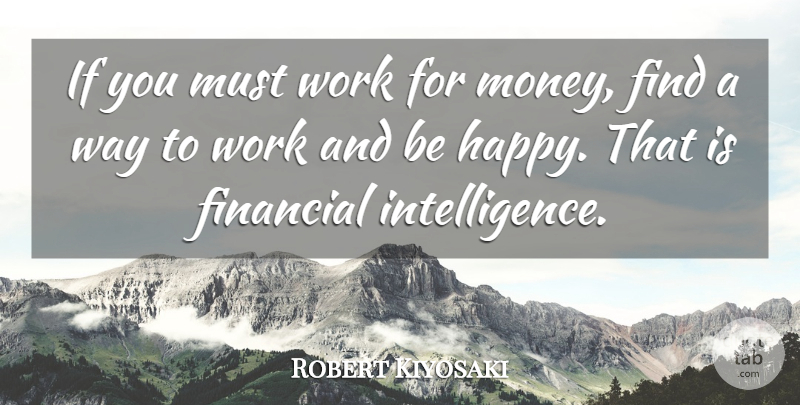 Robert Kiyosaki Quote About Financial Intelligence, Way, Financial: If You Must Work For...