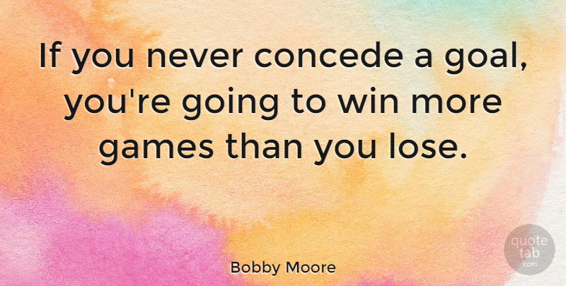 Bobby Moore Quote About Football, Winning, Games: If You Never Concede A...