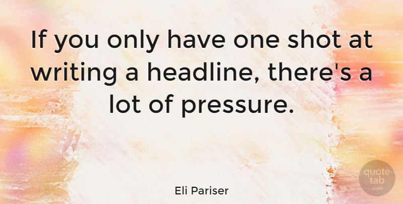 Eli Pariser Quote About Writing, Pressure, Headlines: If You Only Have One...