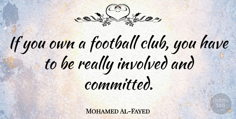 Mohamed Al-Fayed Quote About Football, Clubs, Committed: If You Own A Football...