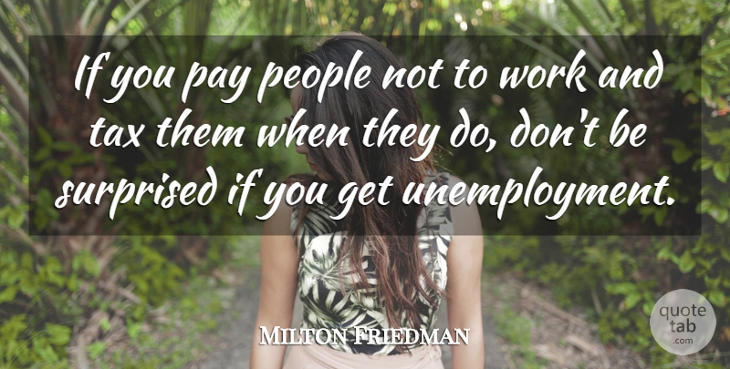 Milton Friedman Quote About People, Pay, Unemployment: If You Pay People Not...