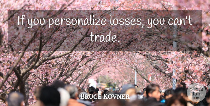 Bruce Kovner Quote About Loss, Trade, Ifs: If You Personalize Losses You...