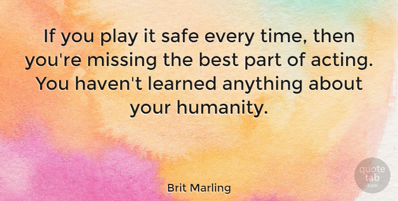 Brit Marling Quote About Play, Missing, Humanity: If You Play It Safe...