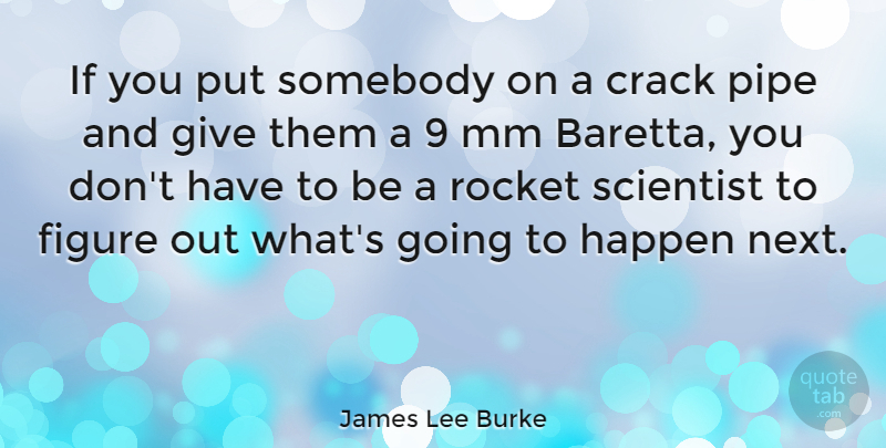 James Lee Burke Quote About Giving, Cracks, Rockets: If You Put Somebody On...