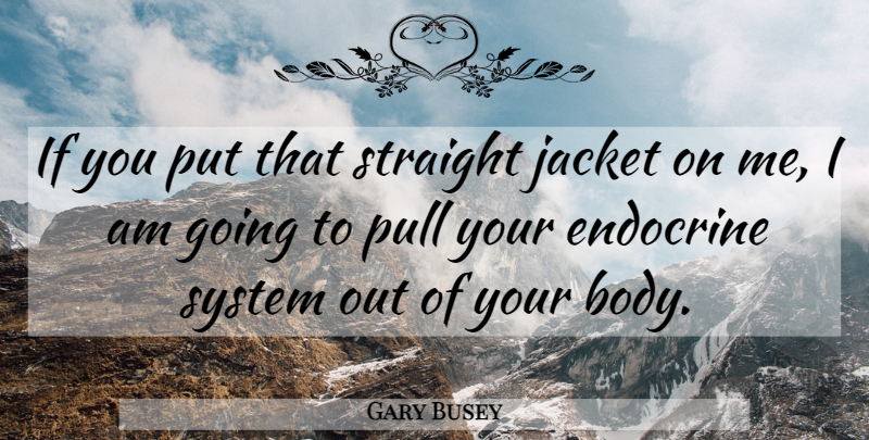 Gary Busey Quote About Body, Jackets, Your Body: If You Put That Straight...