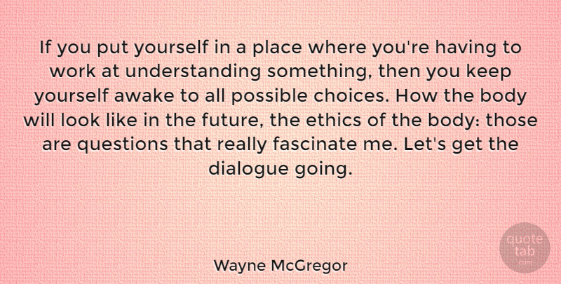 Wayne McGregor Quote About Awake, Body, Dialogue, Ethics, Fascinate: If You Put Yourself In...