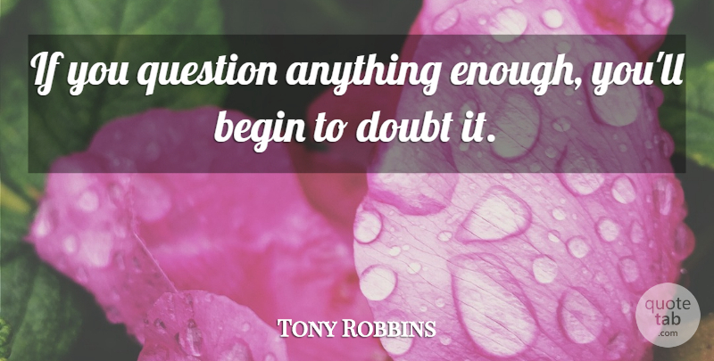 Tony Robbins Quote About Doubt, Enough, Ifs: If You Question Anything Enough...