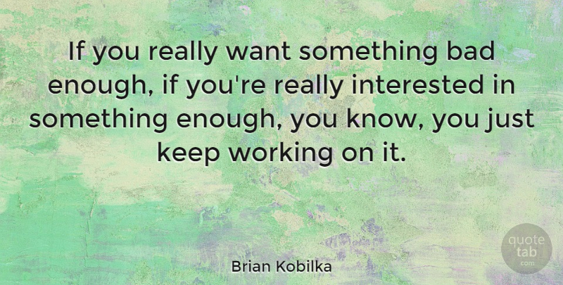 Brian Kobilka Quote About Bad, Interested: If You Really Want Something...