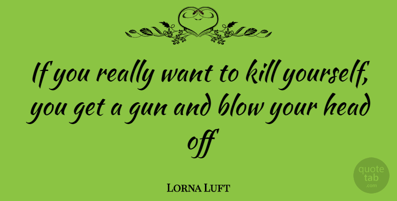 Lorna Luft Quote About Gun, Blow, Want: If You Really Want To...