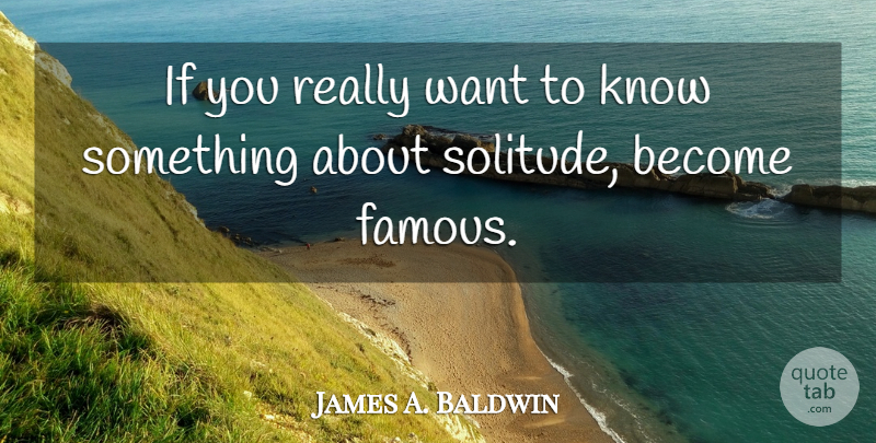 James A. Baldwin Quote About Solitude, Want, Ifs: If You Really Want To...