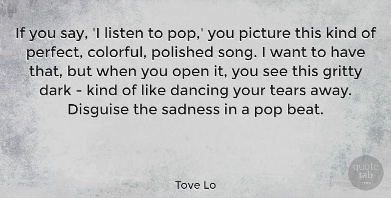 Tove Lo Quote About Dancing, Disguise, Gritty, Listen, Open: If You Say I Listen...
