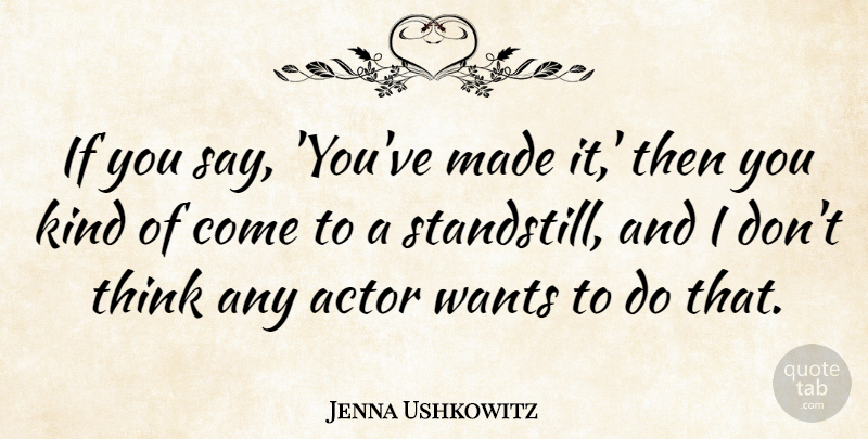 Jenna Ushkowitz Quote About Thinking, Want, Actors: If You Say Youve Made...