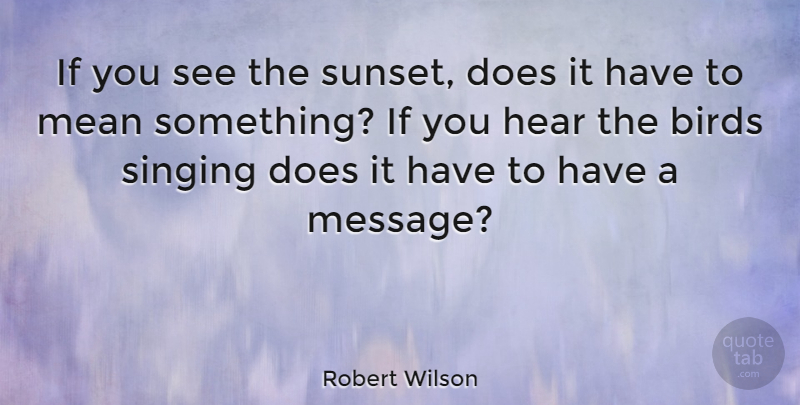 Robert Wilson Quote About Hear, Mean: If You See The Sunset...