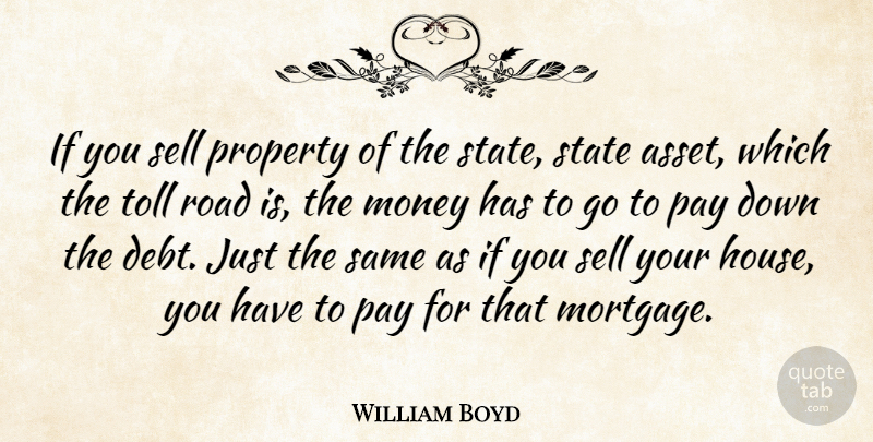William Boyd Quote About Money, Pay, Property, Road, Sell: If You Sell Property Of...