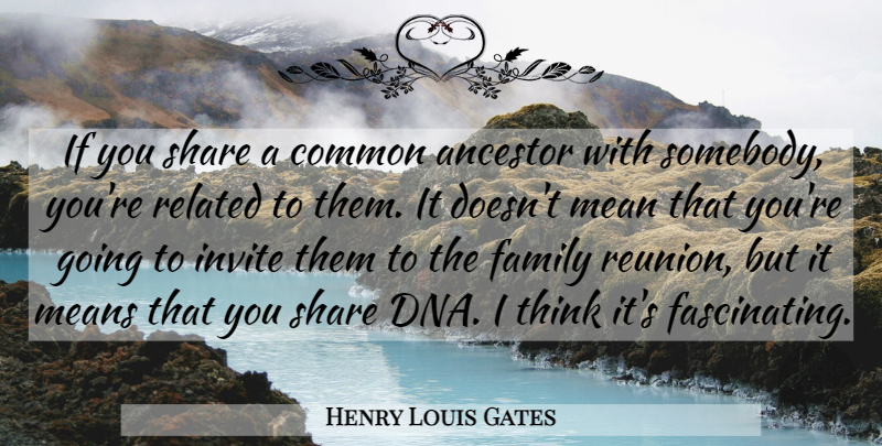 Henry Louis Gates Quote About Mean, Thinking, Dna: If You Share A Common...