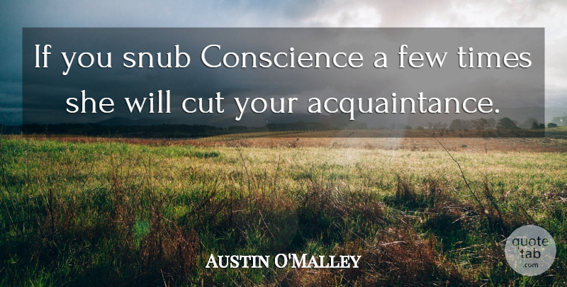 Austin O'Malley Quote About Cutting, Acquaintance, Ifs: If You Snub Conscience A...