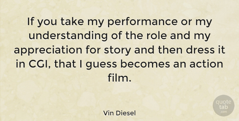 Vin Diesel Quote About Appreciation, Understanding, Dresses: If You Take My Performance...