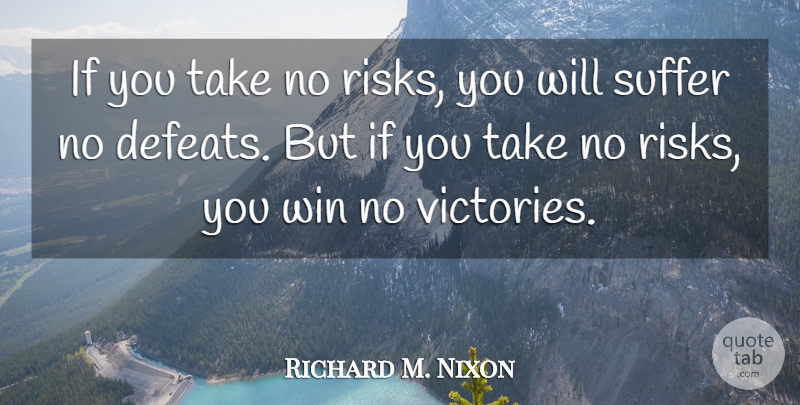 Richard M. Nixon Quote About Winning, Risk, Suffering: If You Take No Risks...