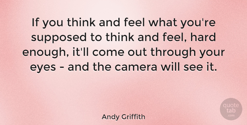 Andy Griffith Quote About Eye, Thinking, Cameras: If You Think And Feel...