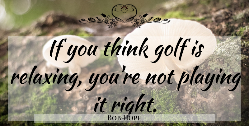 Bob Hope Quote About Golf, Thinking, Ifs: If You Think Golf Is...