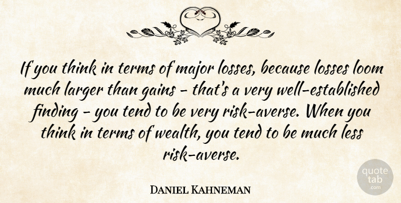Daniel Kahneman Quote About Gains, Larger, Losses, Major, Tend: If You Think In Terms...