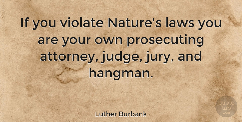 Luther Burbank Quote About Law, Judging, Environmental: If You Violate Natures Laws...