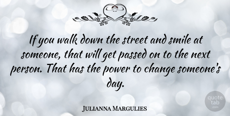 Julianna Margulies Quote About Smile, Next, Streets: If You Walk Down The...