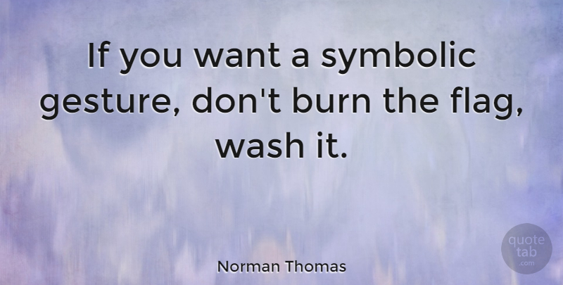 Norman Thomas Quote About Flags, Gestures, Want: If You Want A Symbolic...