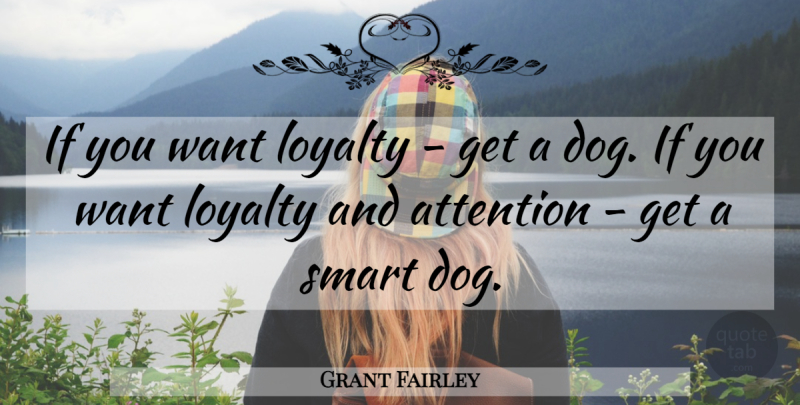 Grant Fairley Quote About Attention, Loyalty, Smart: If You Want Loyalty Get...