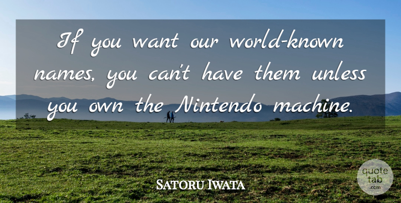 Satoru Iwata Quote About Names, Our World, Nintendo: If You Want Our World...