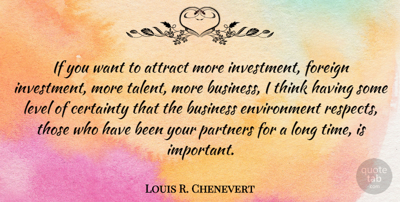 Louis R. Chenevert Quote About Attract, Business, Certainty, Environment, Foreign: If You Want To Attract...