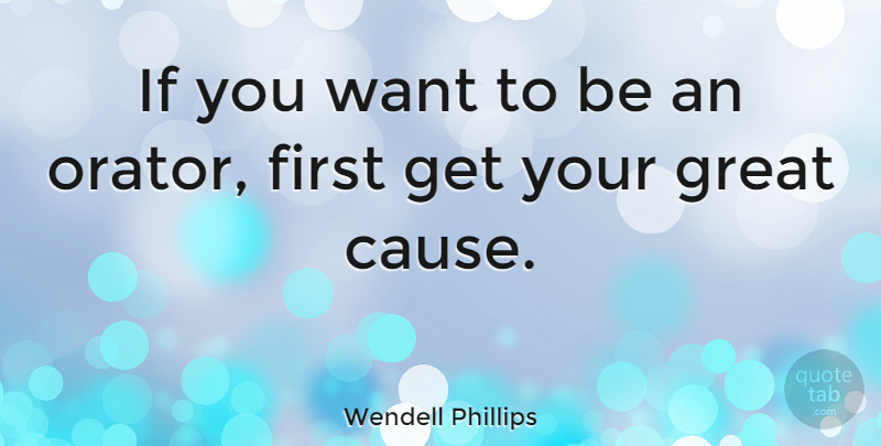 Wendell Phillips Quote About Want, Firsts, Causes: If You Want To Be...