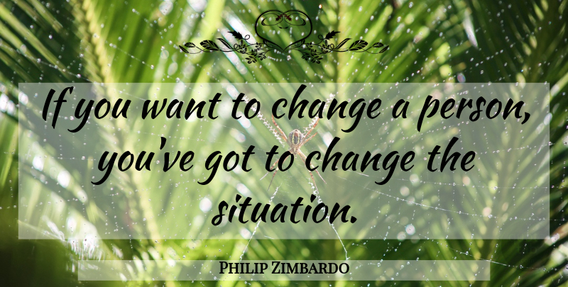 Philip Zimbardo Quote About Want, Situation, Persons: If You Want To Change...
